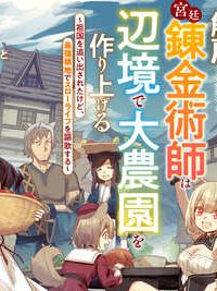 解雇された宮廷錬金術師は辺境で大農園を作り上げる～祖国を追い出されたけど、最強領地でスローライフを謳歌する〜 (Raw – Free)